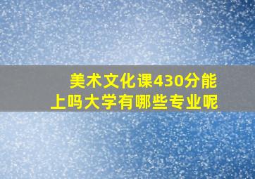 美术文化课430分能上吗大学有哪些专业呢