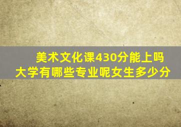 美术文化课430分能上吗大学有哪些专业呢女生多少分