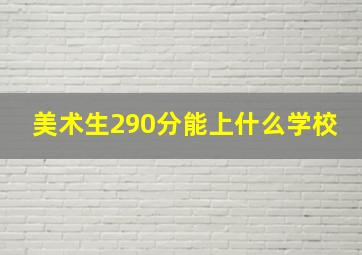 美术生290分能上什么学校