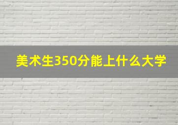 美术生350分能上什么大学