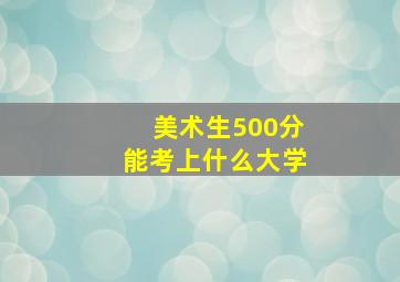 美术生500分能考上什么大学