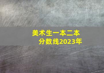 美术生一本二本分数线2023年