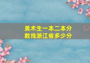 美术生一本二本分数线浙江省多少分