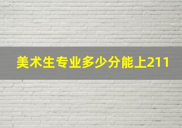 美术生专业多少分能上211