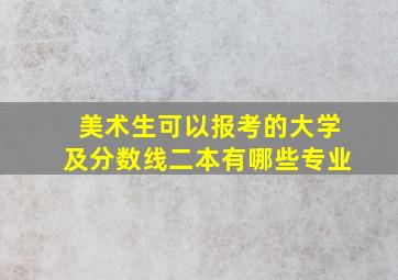 美术生可以报考的大学及分数线二本有哪些专业