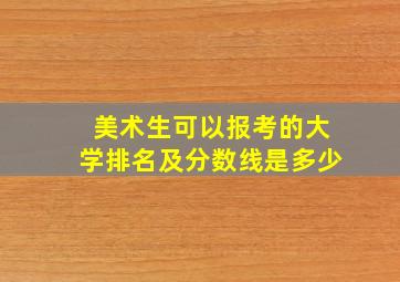 美术生可以报考的大学排名及分数线是多少