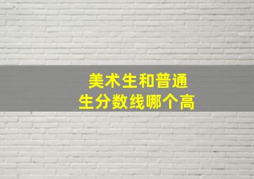 美术生和普通生分数线哪个高