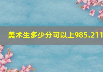 美术生多少分可以上985.211