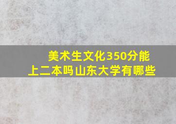 美术生文化350分能上二本吗山东大学有哪些