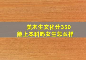 美术生文化分350能上本科吗女生怎么样