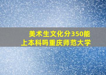 美术生文化分350能上本科吗重庆师范大学