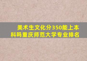 美术生文化分350能上本科吗重庆师范大学专业排名