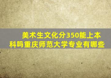 美术生文化分350能上本科吗重庆师范大学专业有哪些