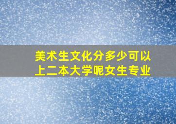 美术生文化分多少可以上二本大学呢女生专业