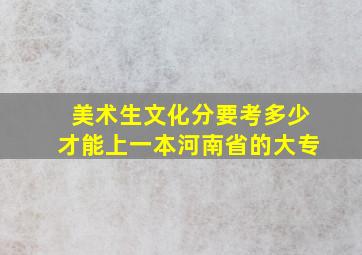 美术生文化分要考多少才能上一本河南省的大专