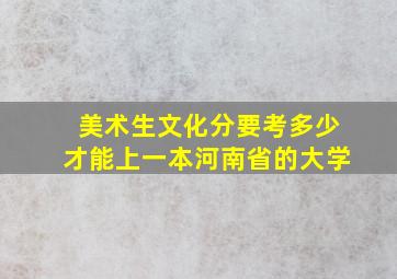 美术生文化分要考多少才能上一本河南省的大学