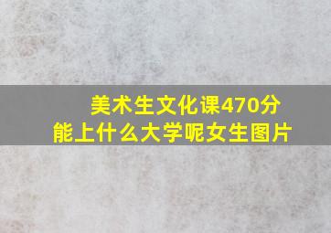 美术生文化课470分能上什么大学呢女生图片