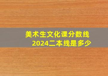 美术生文化课分数线2024二本线是多少