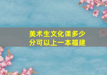 美术生文化课多少分可以上一本福建