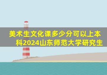 美术生文化课多少分可以上本科2024山东师范大学研究生