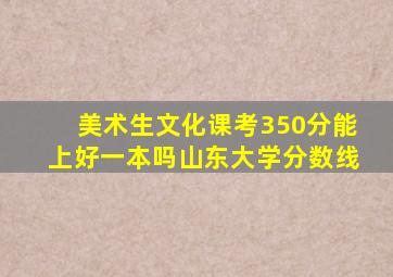 美术生文化课考350分能上好一本吗山东大学分数线