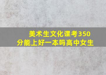 美术生文化课考350分能上好一本吗高中女生