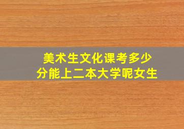 美术生文化课考多少分能上二本大学呢女生