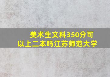 美术生文科350分可以上二本吗江苏师范大学