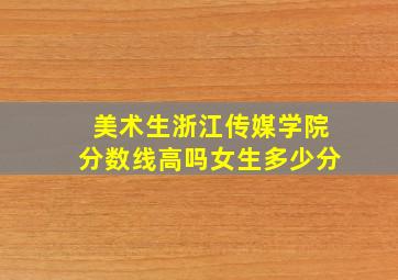 美术生浙江传媒学院分数线高吗女生多少分