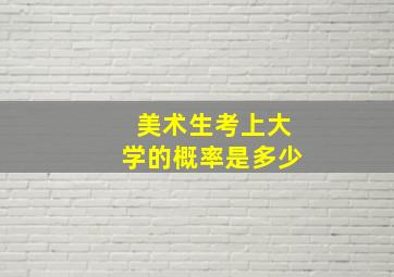 美术生考上大学的概率是多少