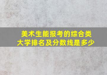 美术生能报考的综合类大学排名及分数线是多少