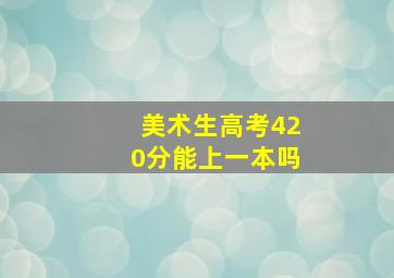 美术生高考420分能上一本吗