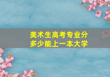 美术生高考专业分多少能上一本大学