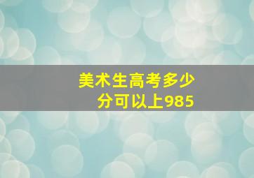 美术生高考多少分可以上985