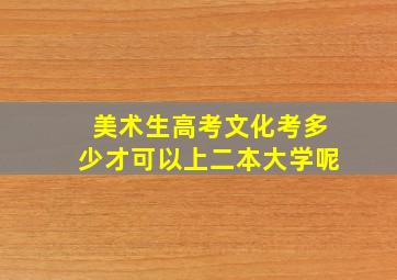 美术生高考文化考多少才可以上二本大学呢