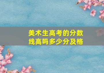 美术生高考的分数线高吗多少分及格