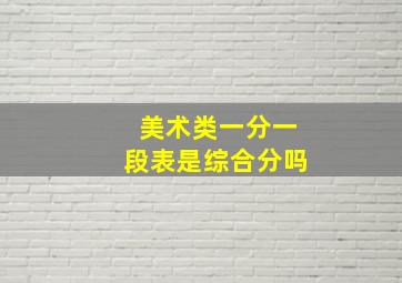 美术类一分一段表是综合分吗