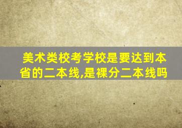 美术类校考学校是要达到本省的二本线,是裸分二本线吗