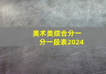 美术类综合分一分一段表2024