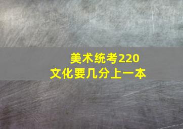 美术统考220文化要几分上一本