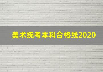 美术统考本科合格线2020