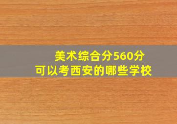 美术综合分560分可以考西安的哪些学校