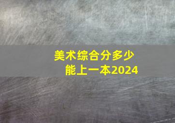 美术综合分多少能上一本2024