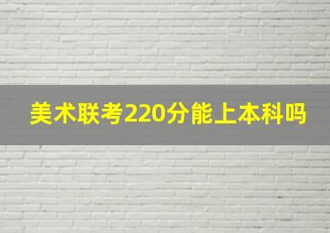 美术联考220分能上本科吗