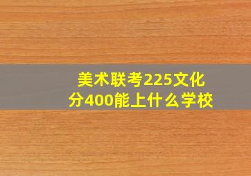 美术联考225文化分400能上什么学校