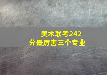 美术联考242分最厉害三个专业