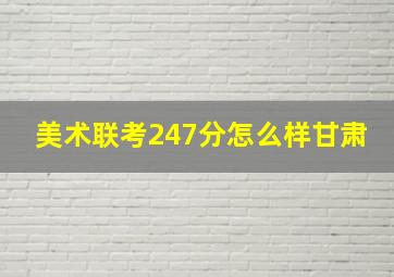 美术联考247分怎么样甘肃