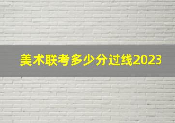 美术联考多少分过线2023