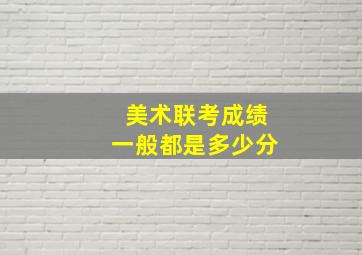 美术联考成绩一般都是多少分