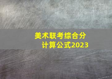 美术联考综合分计算公式2023